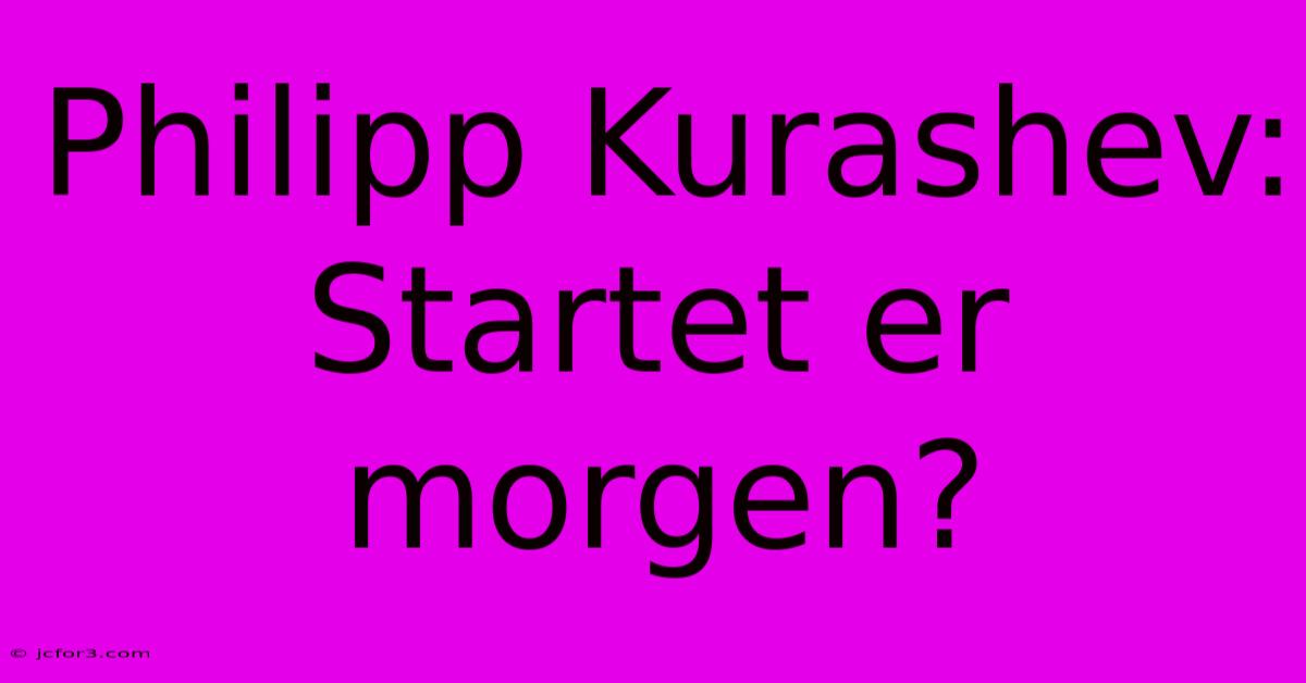 Philipp Kurashev: Startet Er Morgen? 