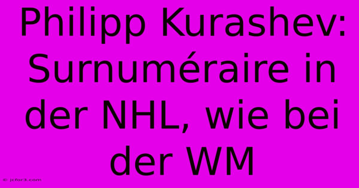 Philipp Kurashev: Surnuméraire In Der NHL, Wie Bei Der WM