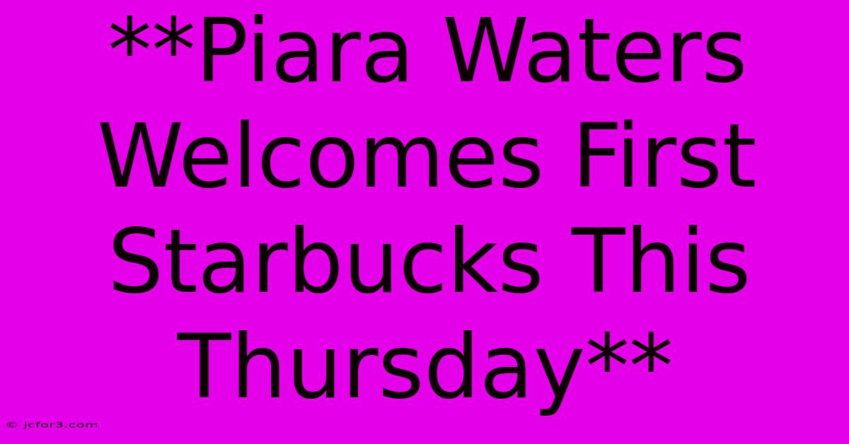 **Piara Waters Welcomes First Starbucks This Thursday**