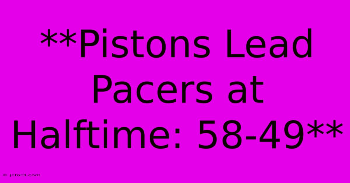 **Pistons Lead Pacers At Halftime: 58-49** 