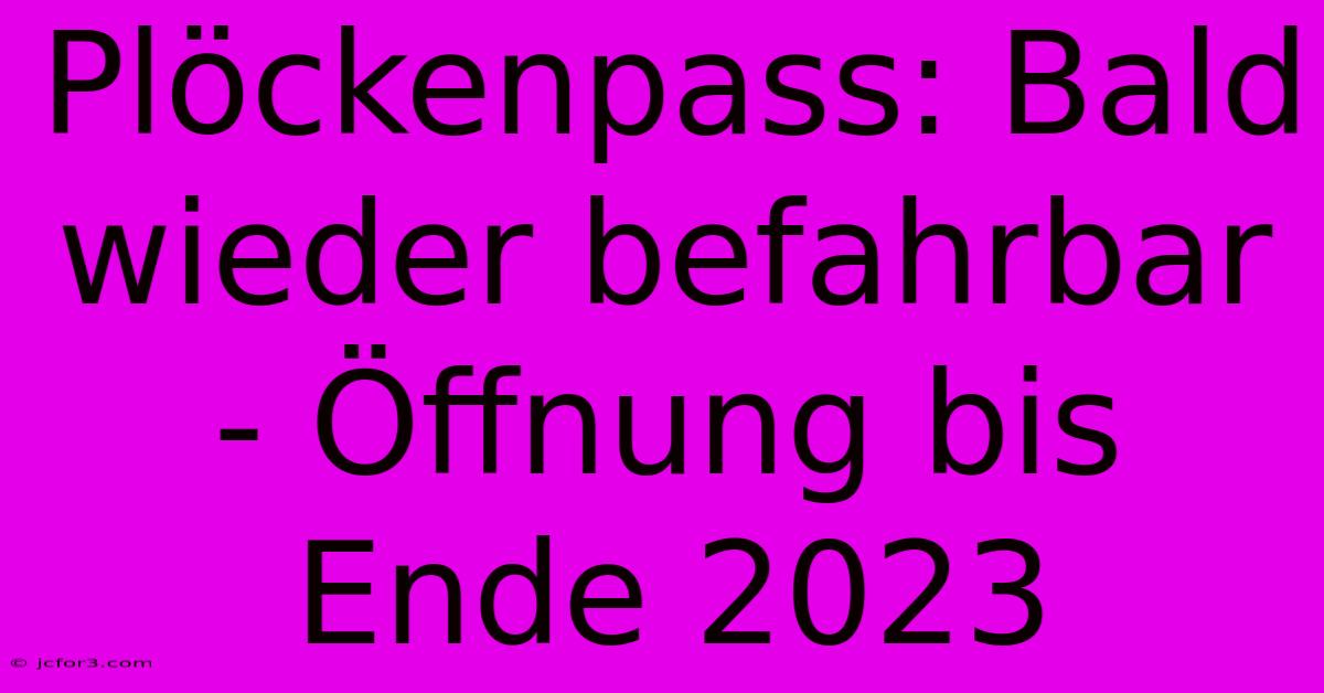 Plöckenpass: Bald Wieder Befahrbar - Öffnung Bis Ende 2023