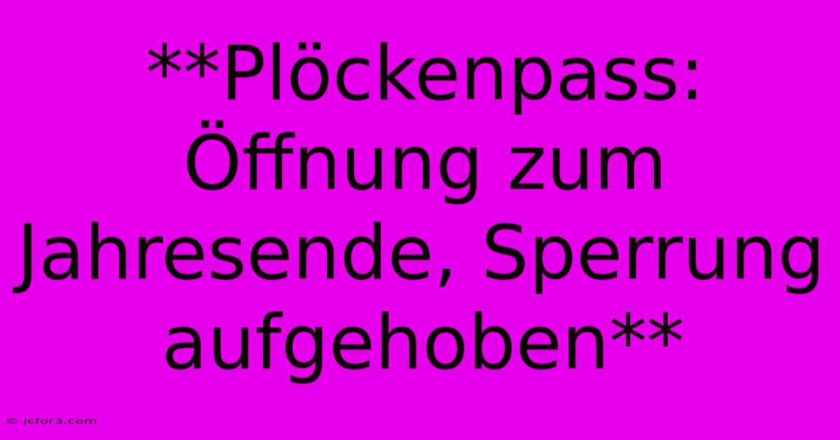 **Plöckenpass: Öffnung Zum Jahresende, Sperrung Aufgehoben** 