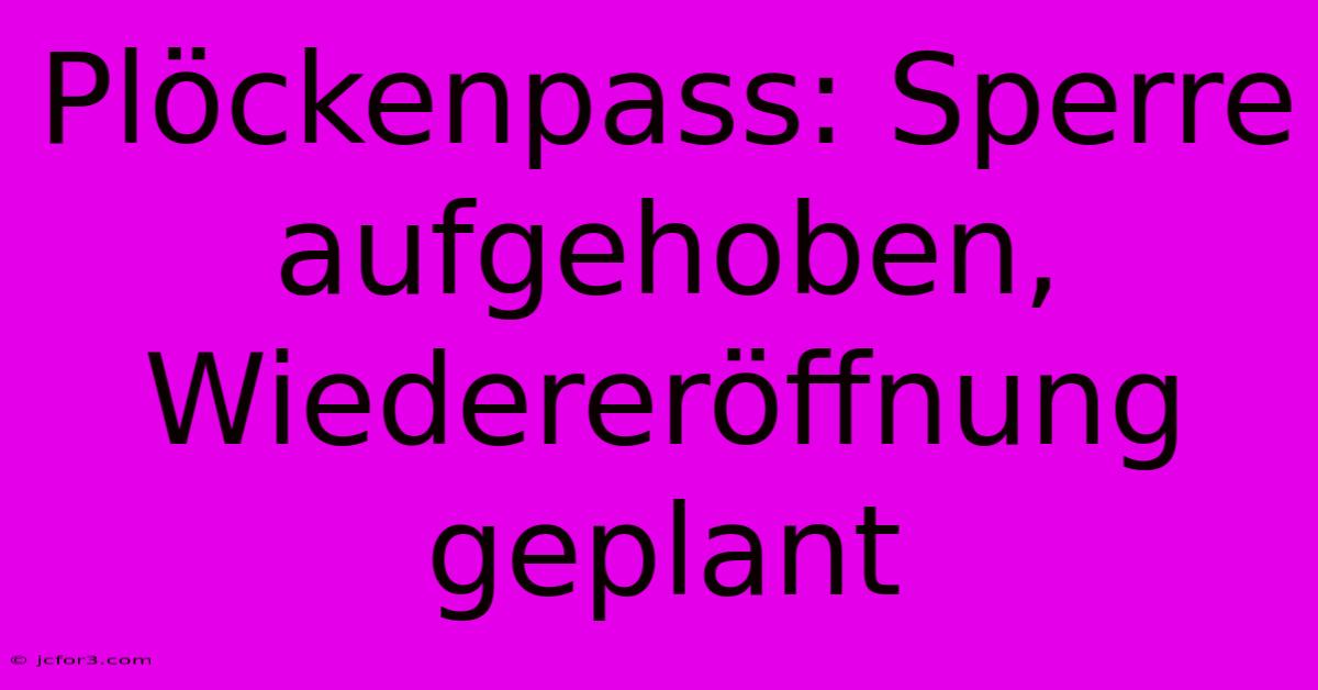 Plöckenpass: Sperre Aufgehoben,  Wiedereröffnung  Geplant