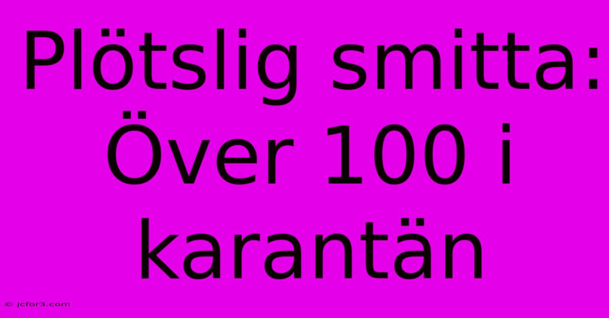 Plötslig Smitta: Över 100 I Karantän