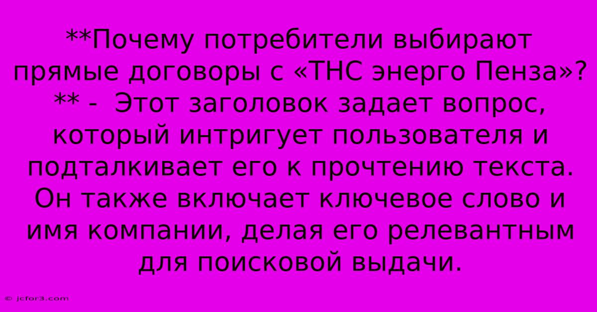 **Почему Потребители Выбирают Прямые Договоры С «ТНС Энерго Пенза»?** -  Этот Заголовок Задает Вопрос, Который Интригует Пользователя И Подталкивает Его К Прочтению Текста. Он Также Включает Ключевое Слово И Имя Компании, Делая Его Релевантным Для Поисковой Выдачи.