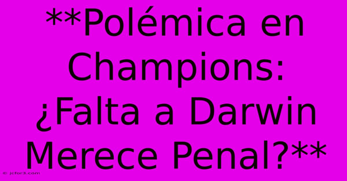 **Polémica En Champions: ¿Falta A Darwin Merece Penal?** 