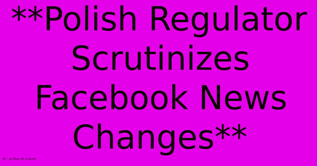 **Polish Regulator Scrutinizes Facebook News Changes**