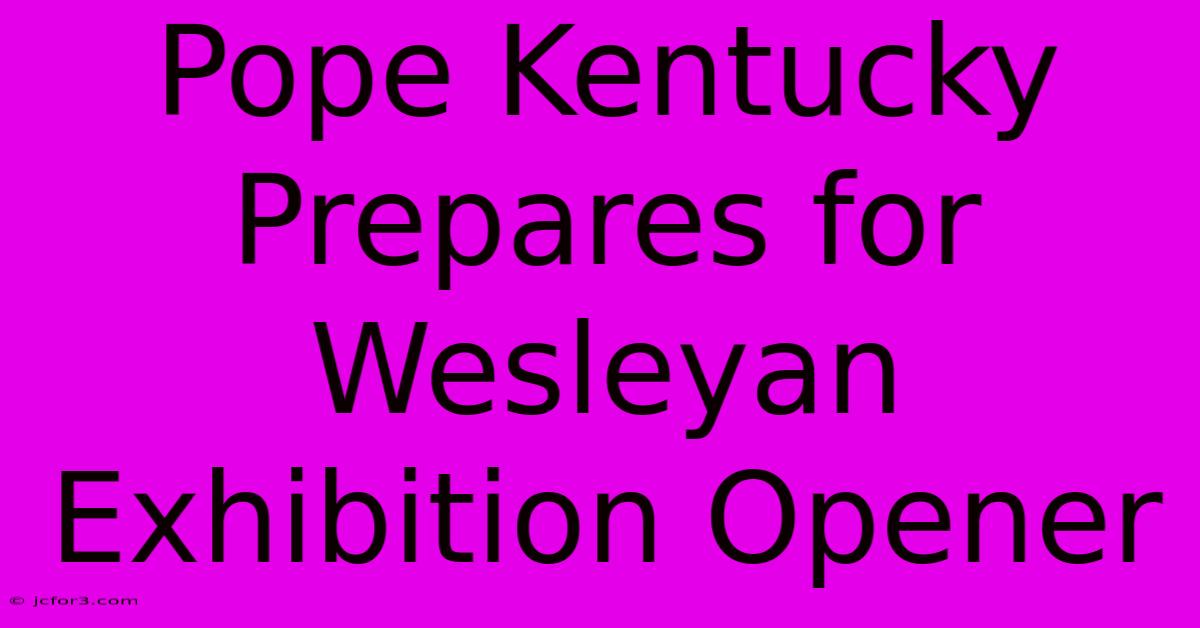 Pope Kentucky Prepares For Wesleyan Exhibition Opener