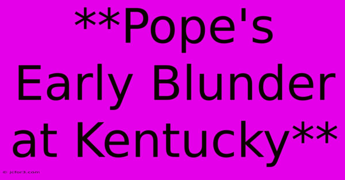 **Pope's Early Blunder At Kentucky** 