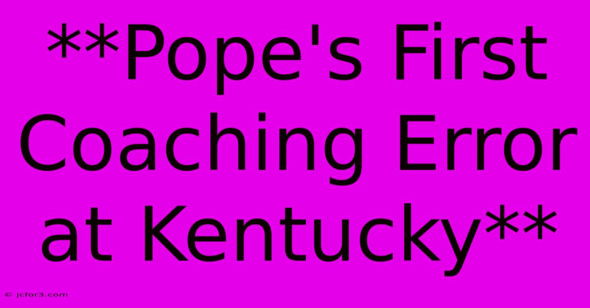 **Pope's First Coaching Error At Kentucky** 