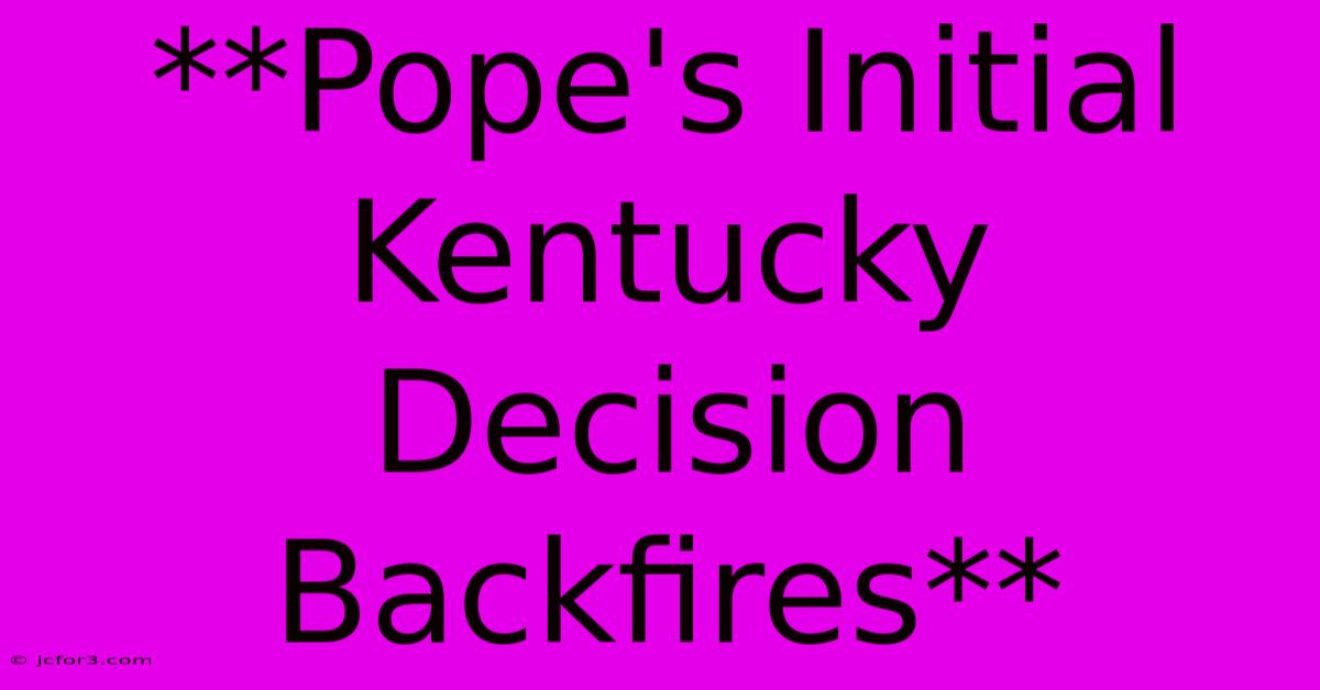 **Pope's Initial Kentucky Decision Backfires**