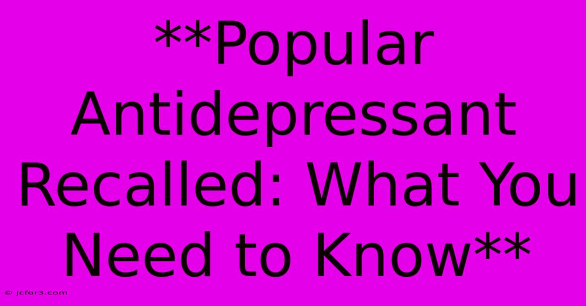 **Popular Antidepressant Recalled: What You Need To Know**