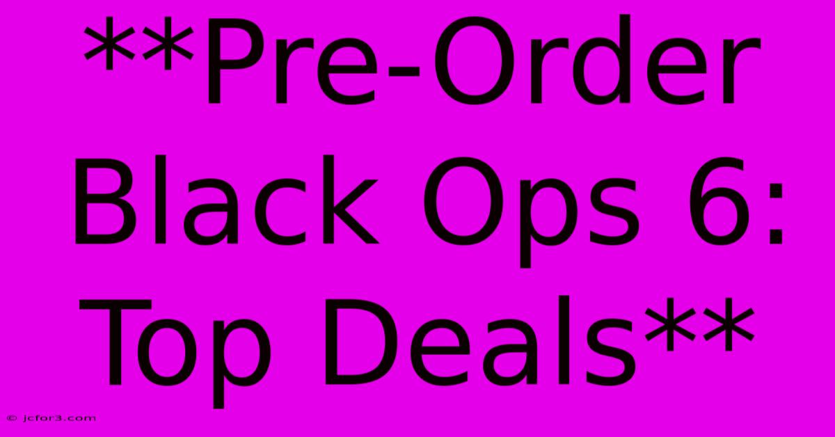 **Pre-Order Black Ops 6: Top Deals** 