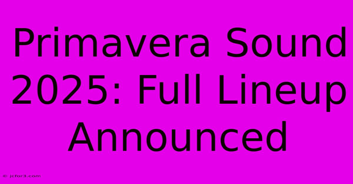 Primavera Sound 2025: Full Lineup Announced