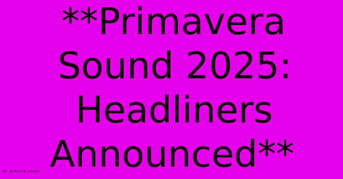 **Primavera Sound 2025: Headliners Announced**