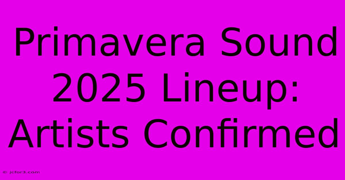 Primavera Sound 2025 Lineup: Artists Confirmed