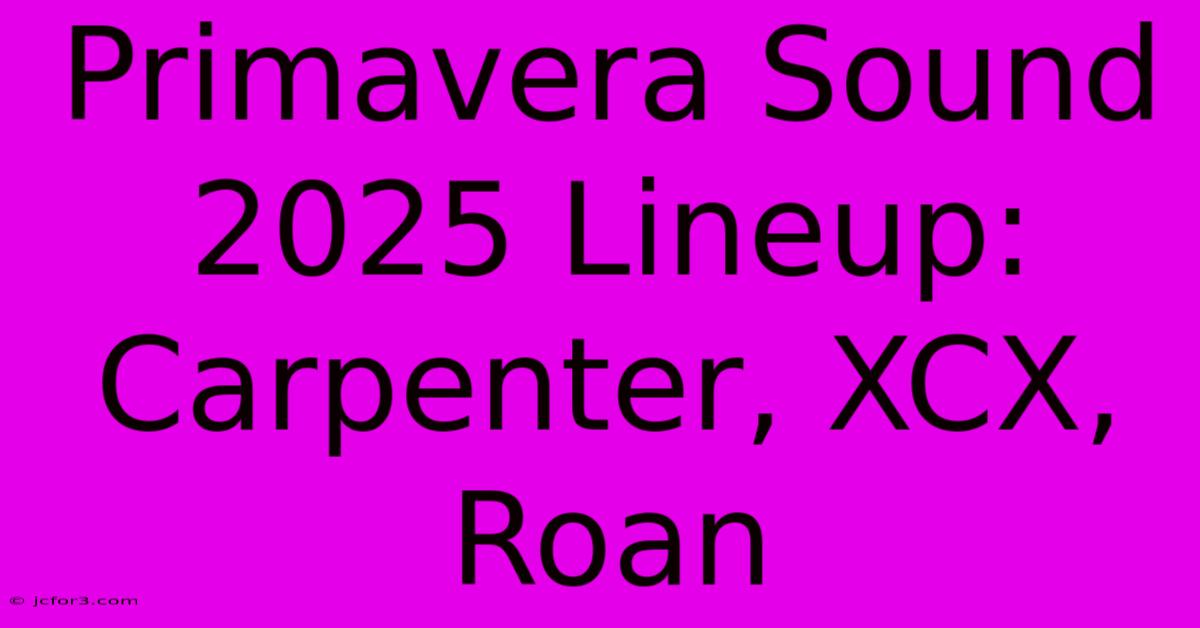 Primavera Sound 2025 Lineup: Carpenter, XCX, Roan