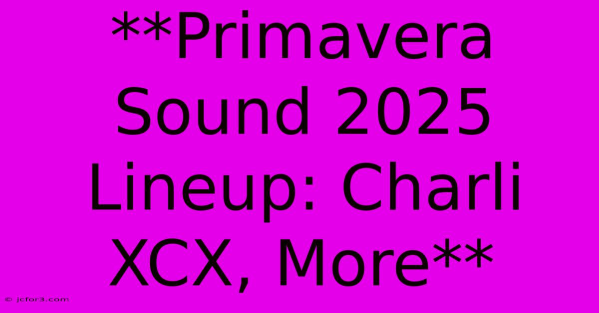 **Primavera Sound 2025 Lineup: Charli XCX, More**