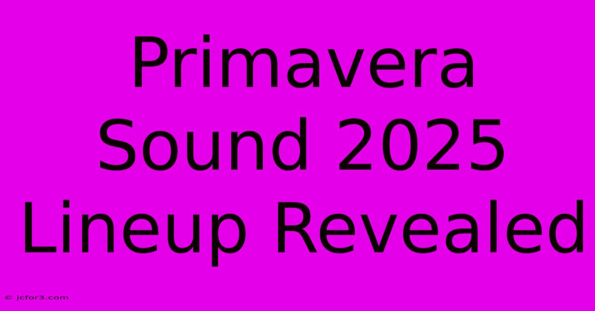 Primavera Sound 2025 Lineup Revealed