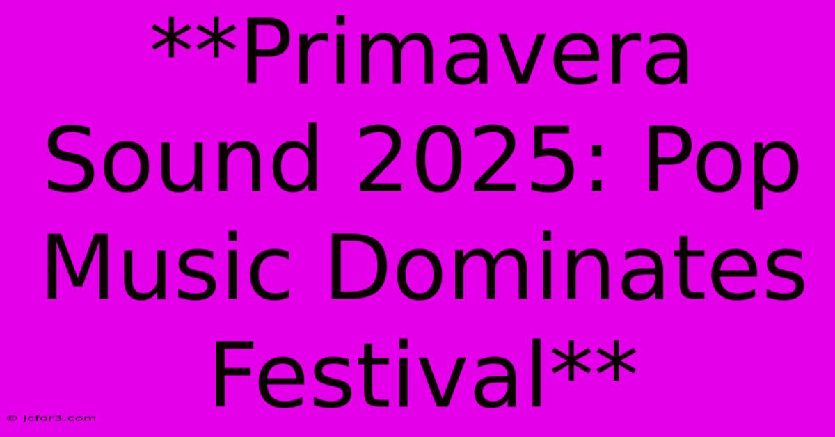 **Primavera Sound 2025: Pop Music Dominates Festival** 