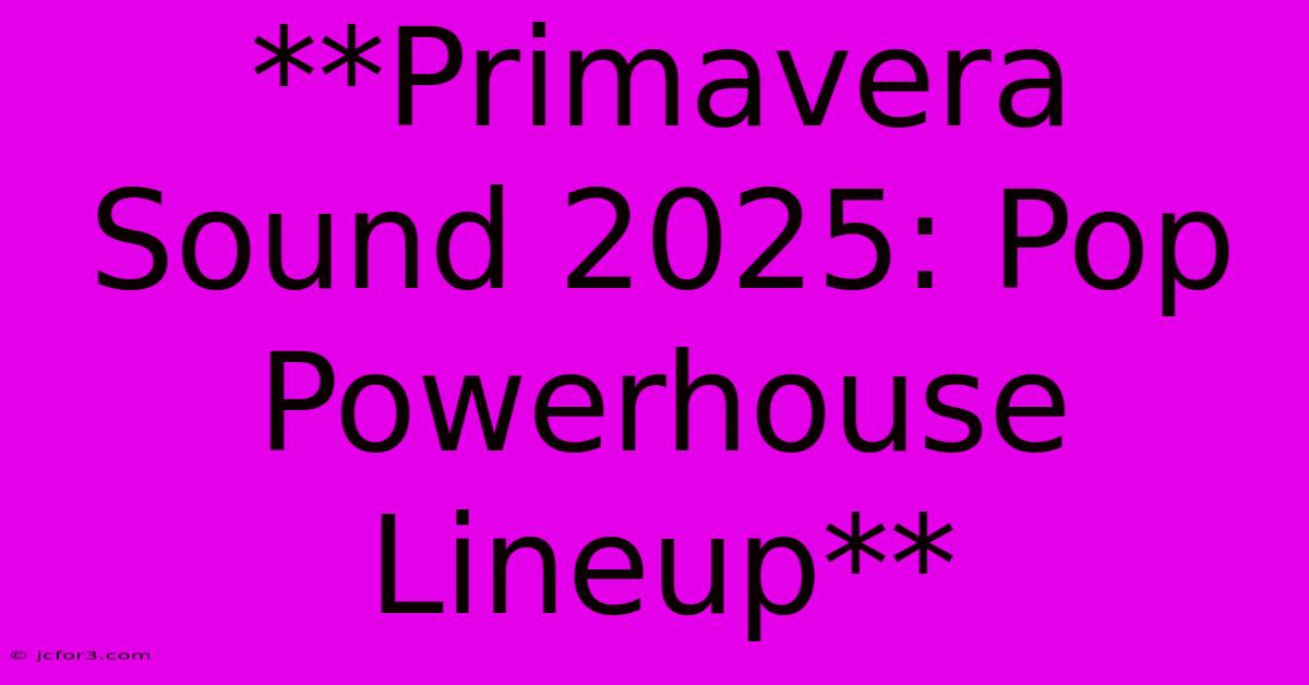 **Primavera Sound 2025: Pop Powerhouse Lineup**