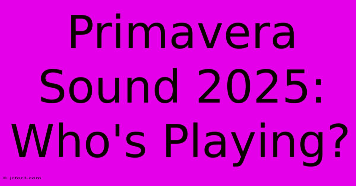 Primavera Sound 2025: Who's Playing?