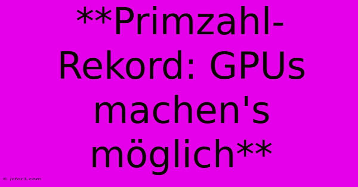 **Primzahl-Rekord: GPUs Machen's Möglich**