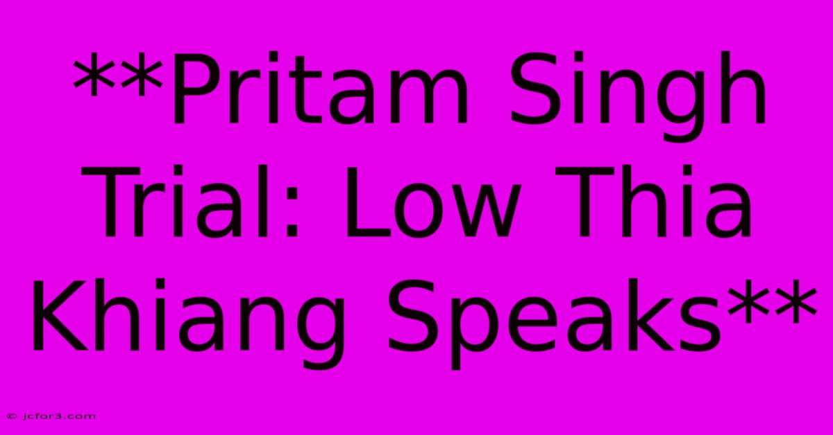 **Pritam Singh Trial: Low Thia Khiang Speaks**