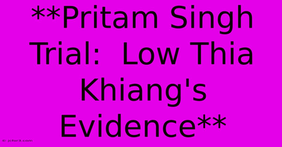 **Pritam Singh Trial:  Low Thia Khiang's Evidence** 