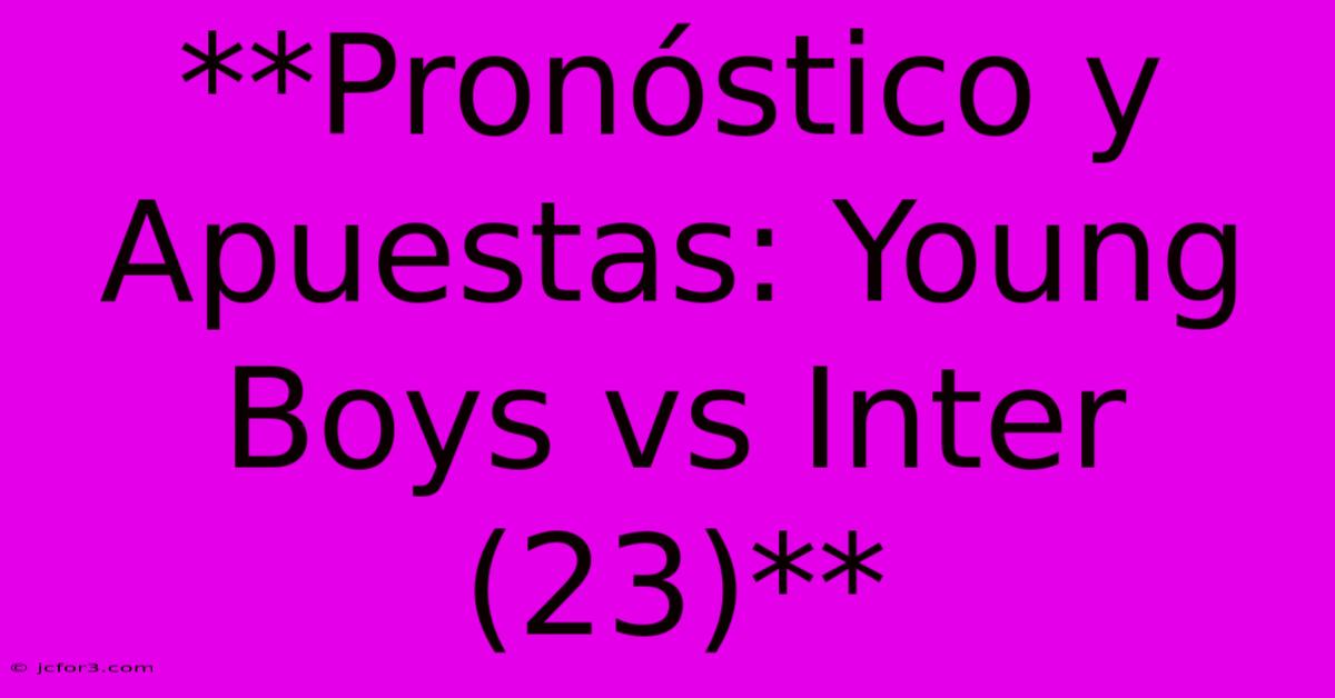 **Pronóstico Y Apuestas: Young Boys Vs Inter (23)**