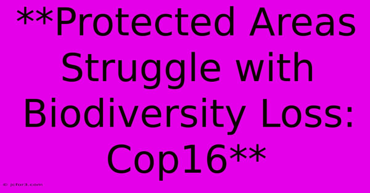 **Protected Areas Struggle With Biodiversity Loss: Cop16**