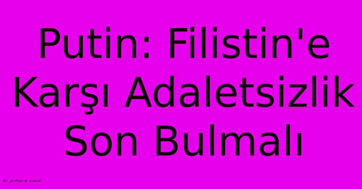 Putin: Filistin'e Karşı Adaletsizlik Son Bulmalı