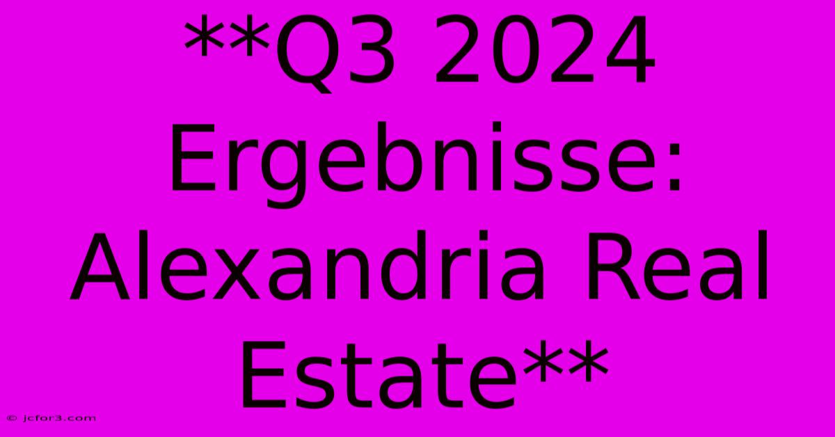 **Q3 2024 Ergebnisse: Alexandria Real Estate** 