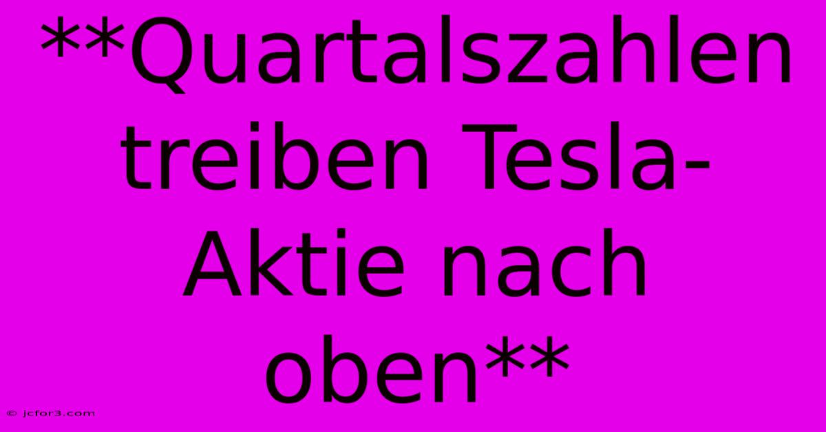 **Quartalszahlen Treiben Tesla-Aktie Nach Oben**