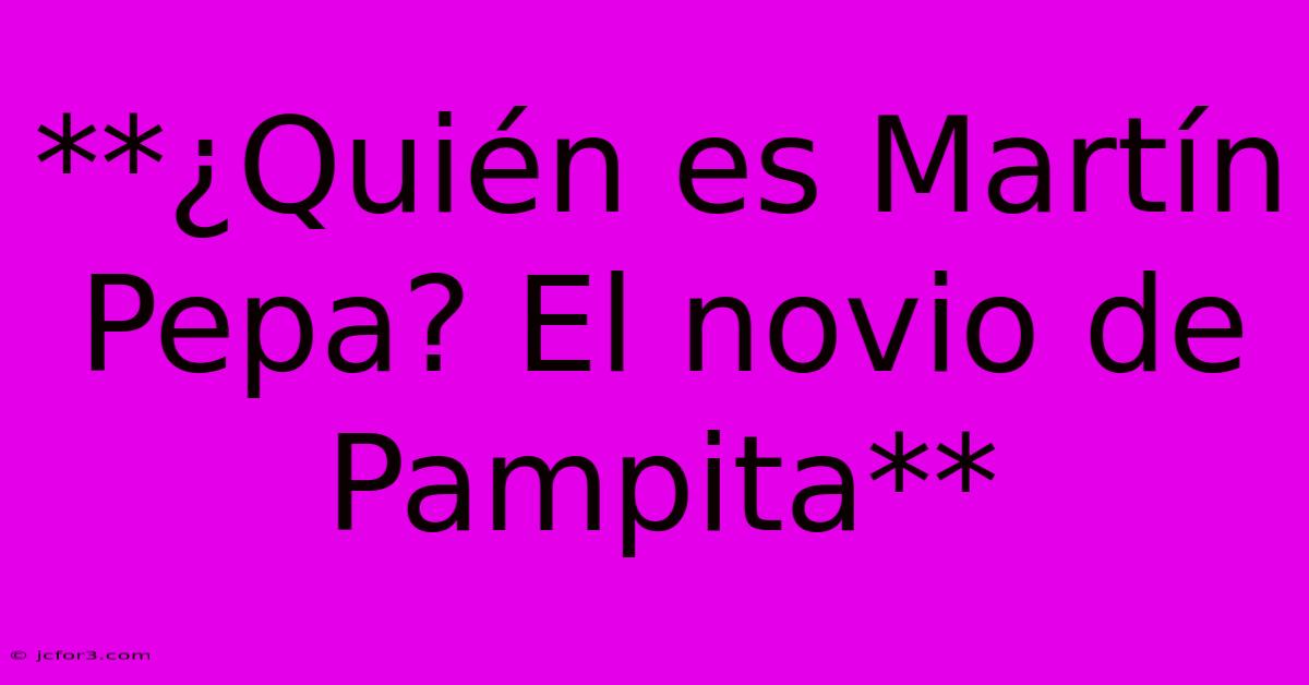 **¿Quién Es Martín Pepa? El Novio De Pampita** 