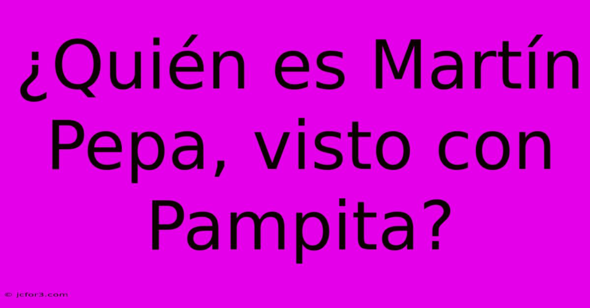 ¿Quién Es Martín Pepa, Visto Con Pampita?