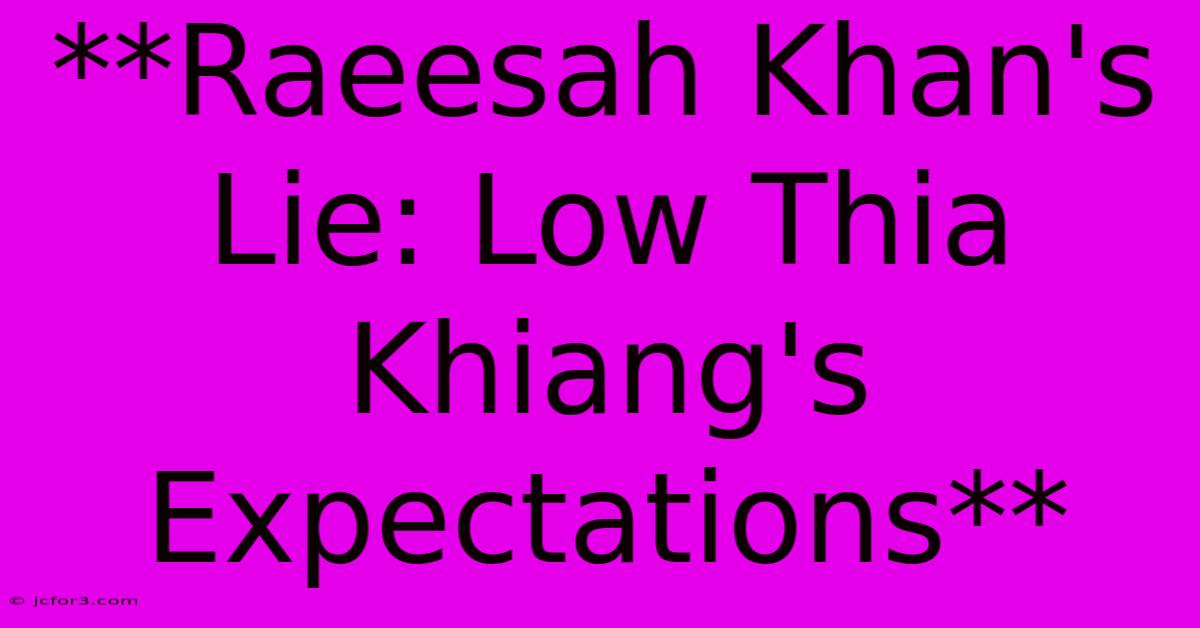 **Raeesah Khan's Lie: Low Thia Khiang's Expectations**