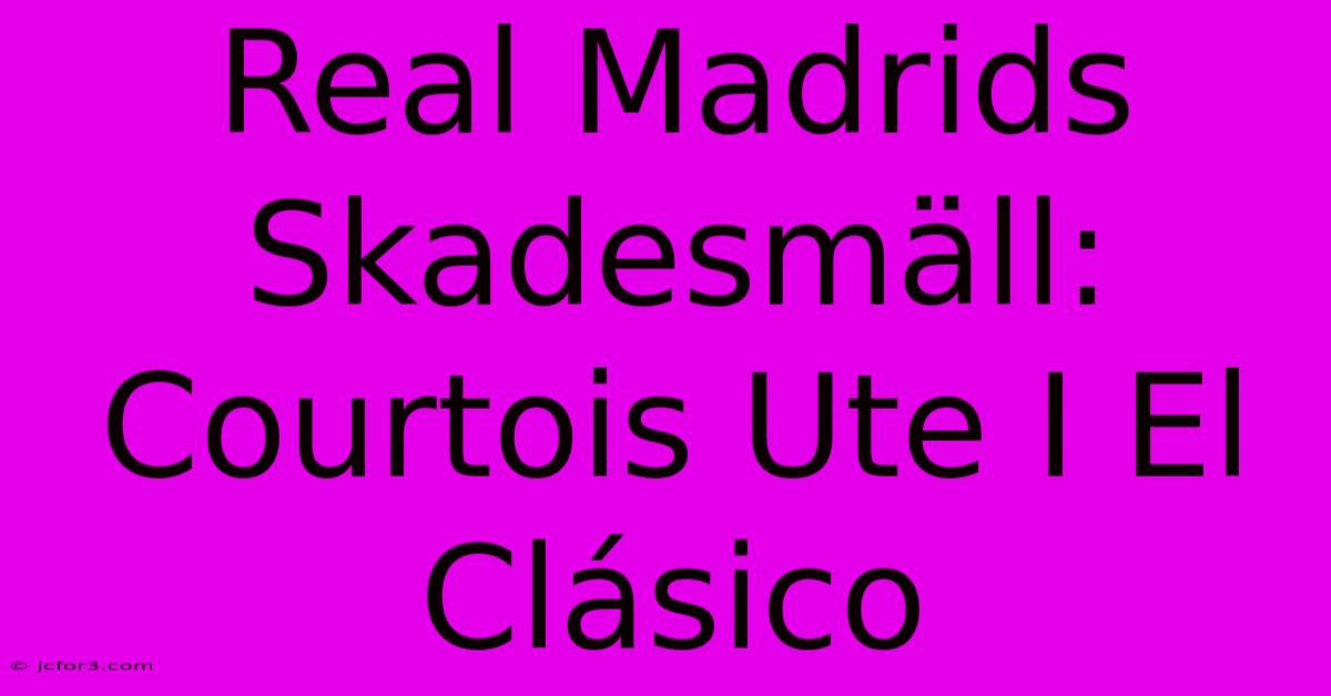 Real Madrids Skadesmäll: Courtois Ute I El Clásico