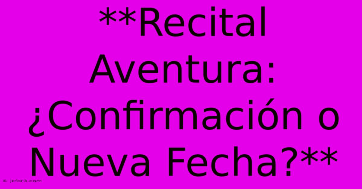 **Recital Aventura: ¿Confirmación O Nueva Fecha?**