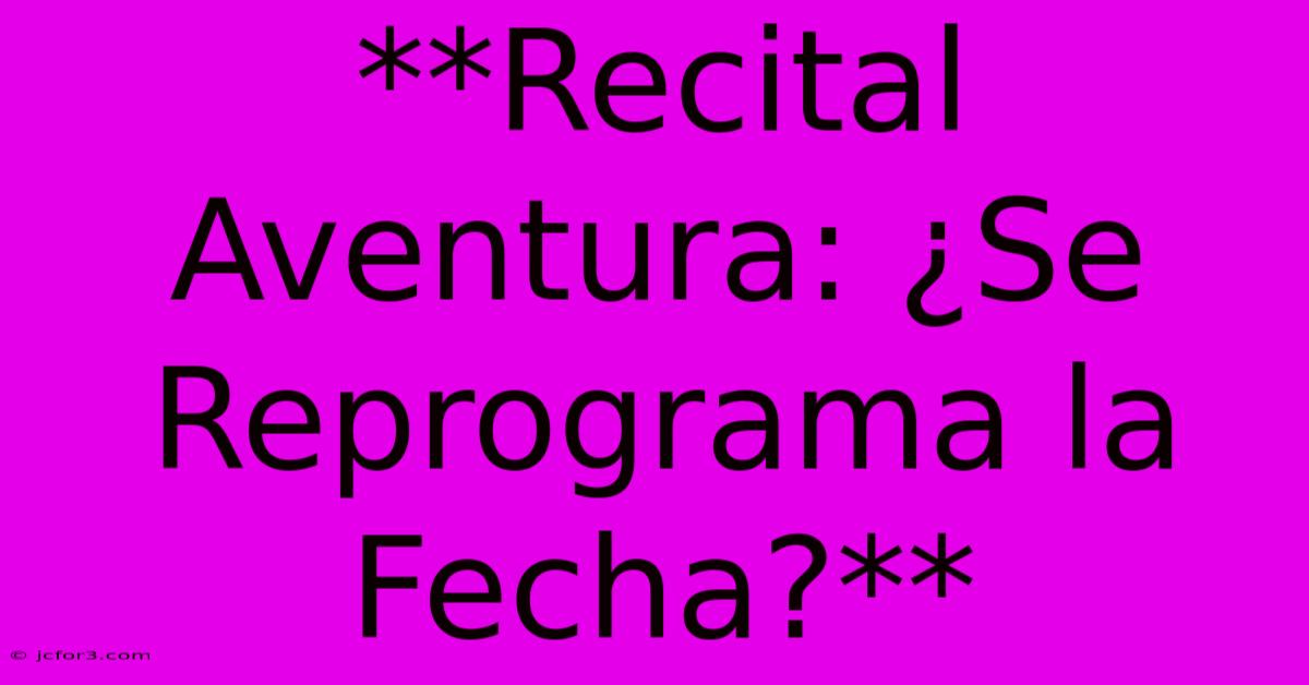 **Recital Aventura: ¿Se Reprograma La Fecha?**