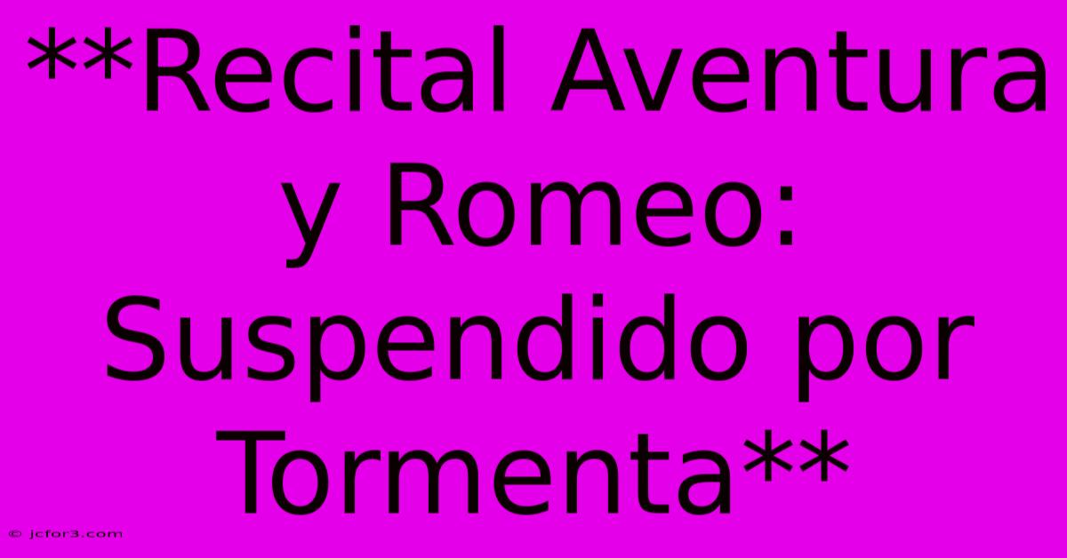 **Recital Aventura Y Romeo: Suspendido Por Tormenta**