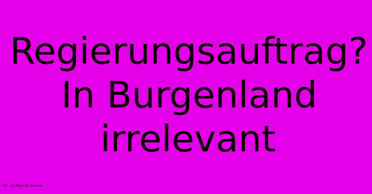 Regierungsauftrag? In Burgenland Irrelevant