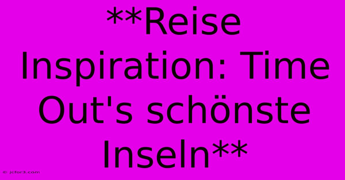 **Reise Inspiration: Time Out's Schönste Inseln** 