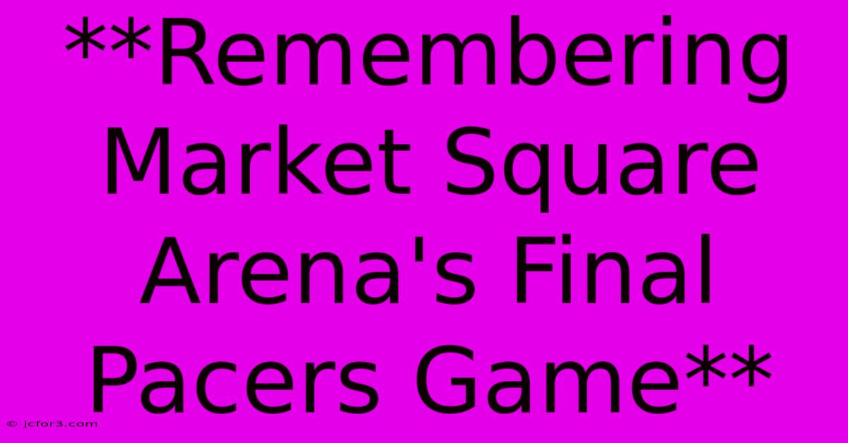 **Remembering Market Square Arena's Final Pacers Game**