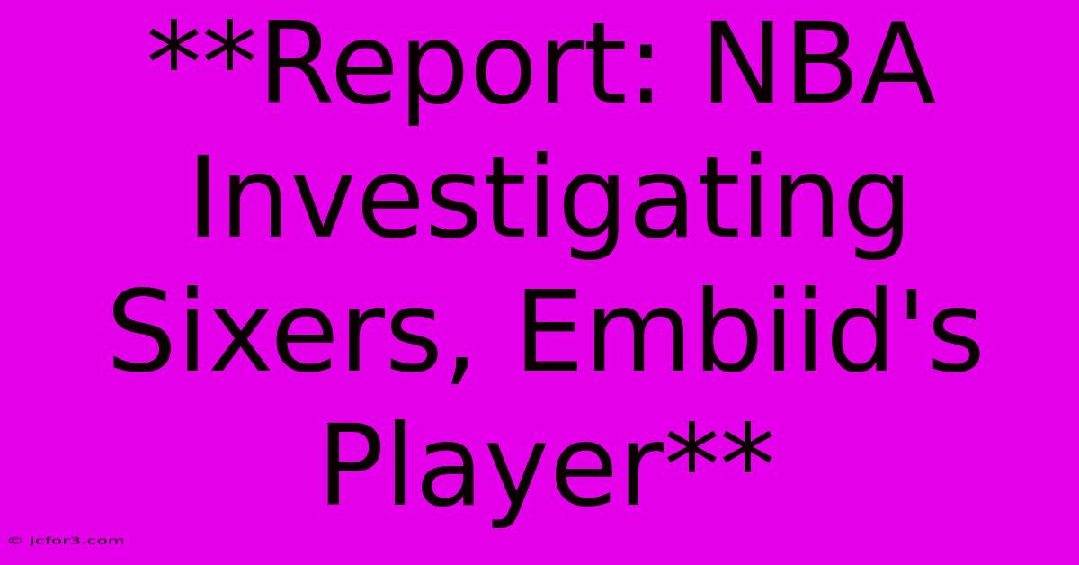 **Report: NBA Investigating Sixers, Embiid's Player** 