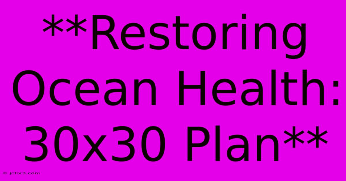 **Restoring Ocean Health: 30x30 Plan**