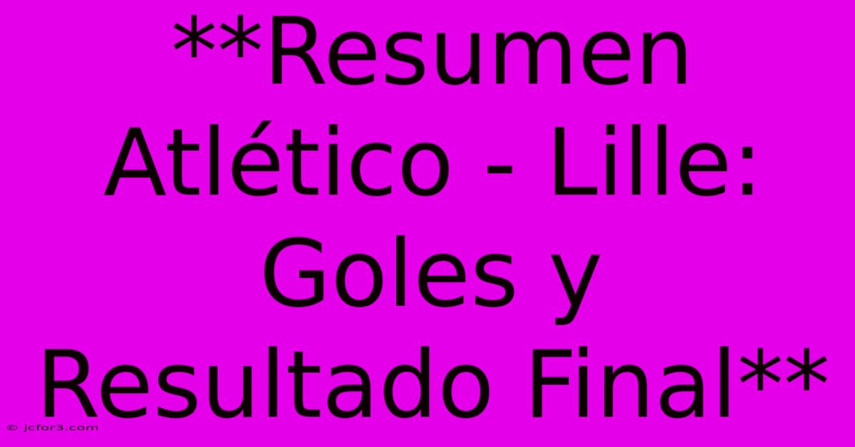 **Resumen Atlético - Lille: Goles Y Resultado Final**