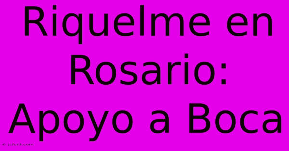 Riquelme En Rosario: Apoyo A Boca 