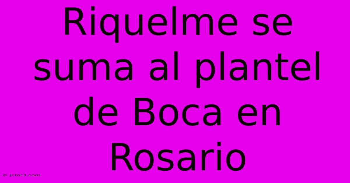 Riquelme Se Suma Al Plantel De Boca En Rosario 