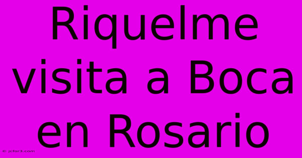 Riquelme Visita A Boca En Rosario 